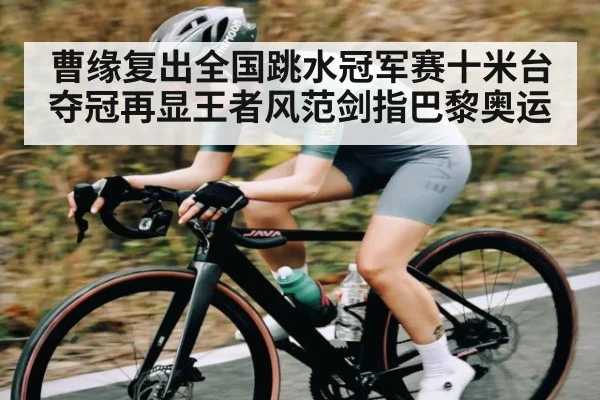曹缘复出全国跳水冠军赛十米台夺冠再显王者风范剑指巴黎奥运