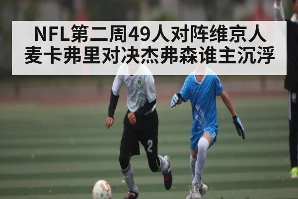 NFL第二周49人对阵维京人 麦卡弗里对决杰弗森谁主沉浮
