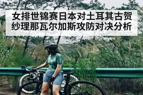 女排世锦赛日本对土耳其古贺纱理那瓦尔加斯攻防对决分析