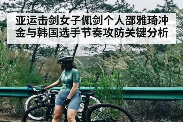 亚运击剑女子佩剑个人邵雅琦冲金与韩国选手节奏攻防关键分析