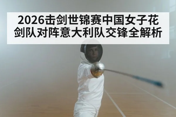 2026击剑世锦赛中国女子花剑队对阵意大利队交锋全解析