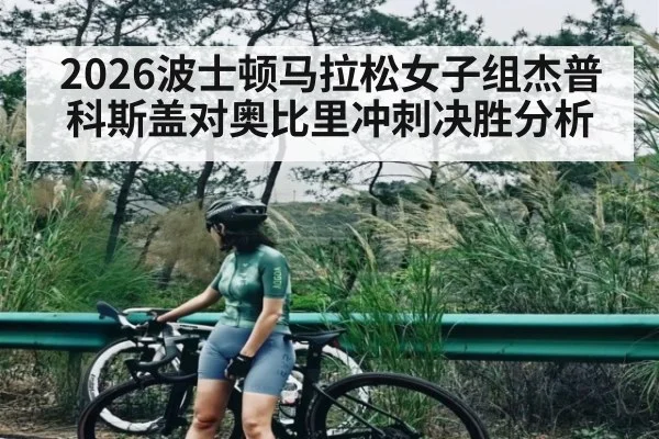 2026波士顿马拉松女子组杰普科斯盖对奥比里冲刺决胜分析