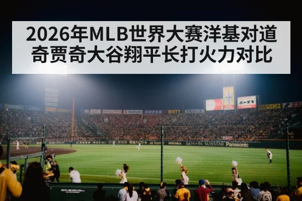 2026年MLB世界大赛洋基对道奇贾奇大谷翔平长打火力对比