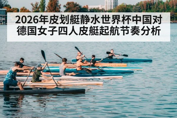 2026年皮划艇静水世界杯中国对德国女子四人皮艇起航节奏分析